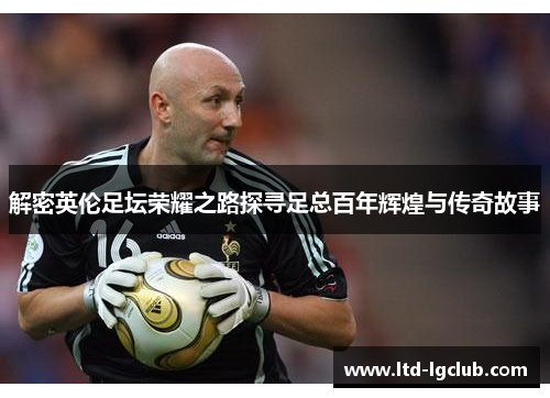 解密英伦足坛荣耀之路探寻足总百年辉煌与传奇故事 解密英伦足坛荣耀之路探寻足总百年辉煌与传奇故事