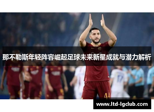 那不勒斯年轻阵容崛起足球未来新星成就与潜力解析