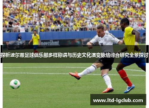 探析波尔蒂足球俱乐部多样称谓与历史文化演变脉络综合研究全景探讨 探析波尔蒂足球俱乐部多样称谓与历史文化演变脉络综合研究全景探讨