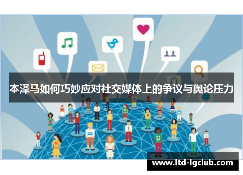 本泽马如何巧妙应对社交媒体上的争议与舆论压力