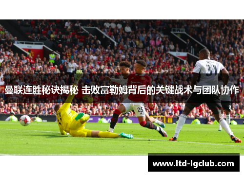 曼联连胜秘诀揭秘 击败富勒姆背后的关键战术与团队协作