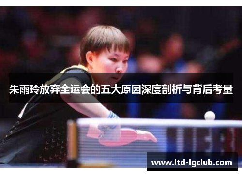 朱雨玲放弃全运会的五大原因深度剖析与背后考量