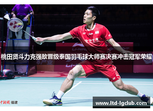 桃田贤斗力克强敌晋级泰国羽毛球大师赛决赛冲击冠军荣耀