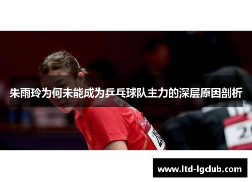 朱雨玲为何未能成为乒乓球队主力的深层原因剖析